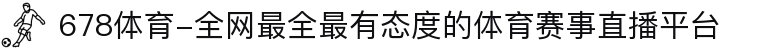 678体育-全网最全最有态度的体育赛事直播平台